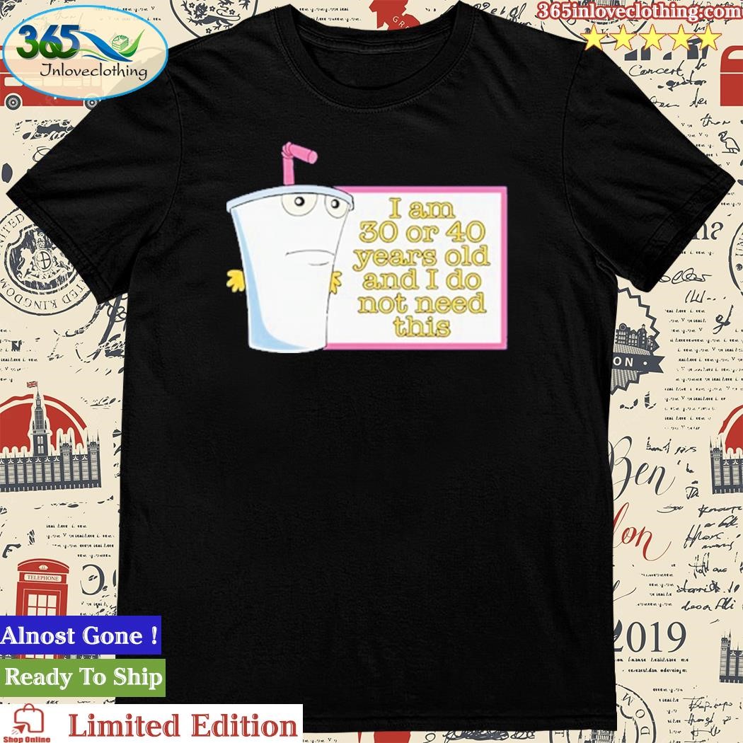 Official i Am 30 Or 40 Years Old And I Do Not Need This T-Shirt