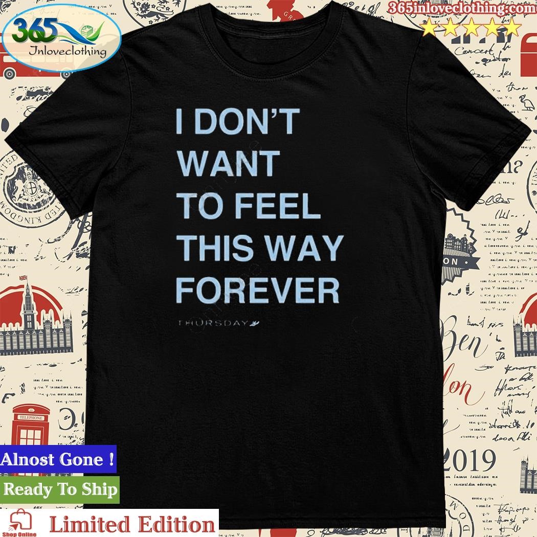Official i Don’t Want To Feel This Way Forever shirt