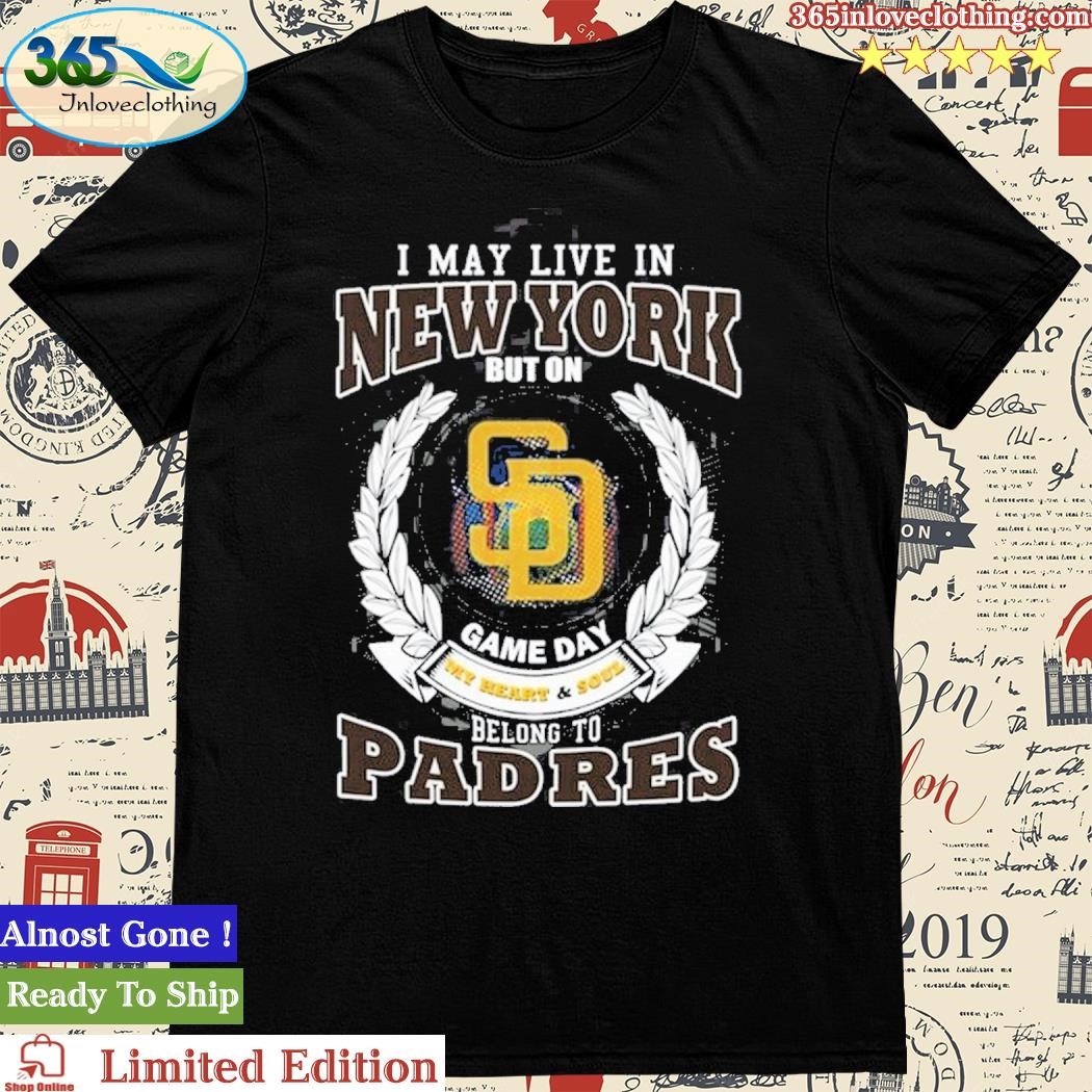 Official i May Live In New York But On Game Day My Heart & Soul Belongs To San Diego Padres MLB T-Shirt