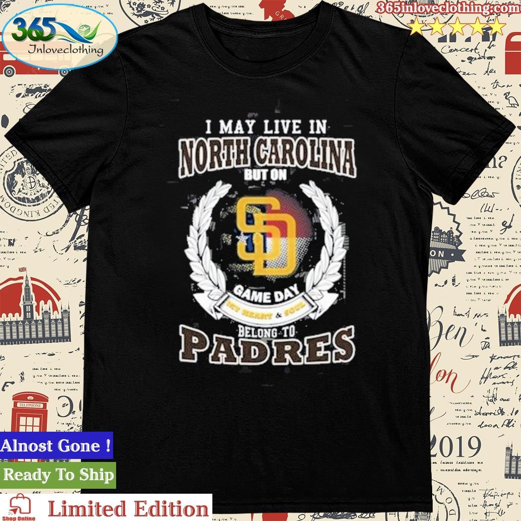 Official i May Live In North Carolina But On Game Day My Heart & Soul Belongs To San Diego Padres MLB T-Shirt