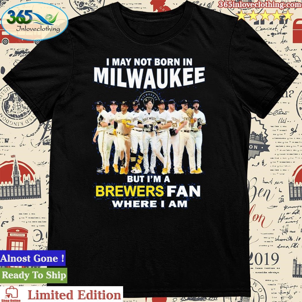 Official i May Not Born In Milwaukee But I’m A Brewers Fan Where I Am T Shirt