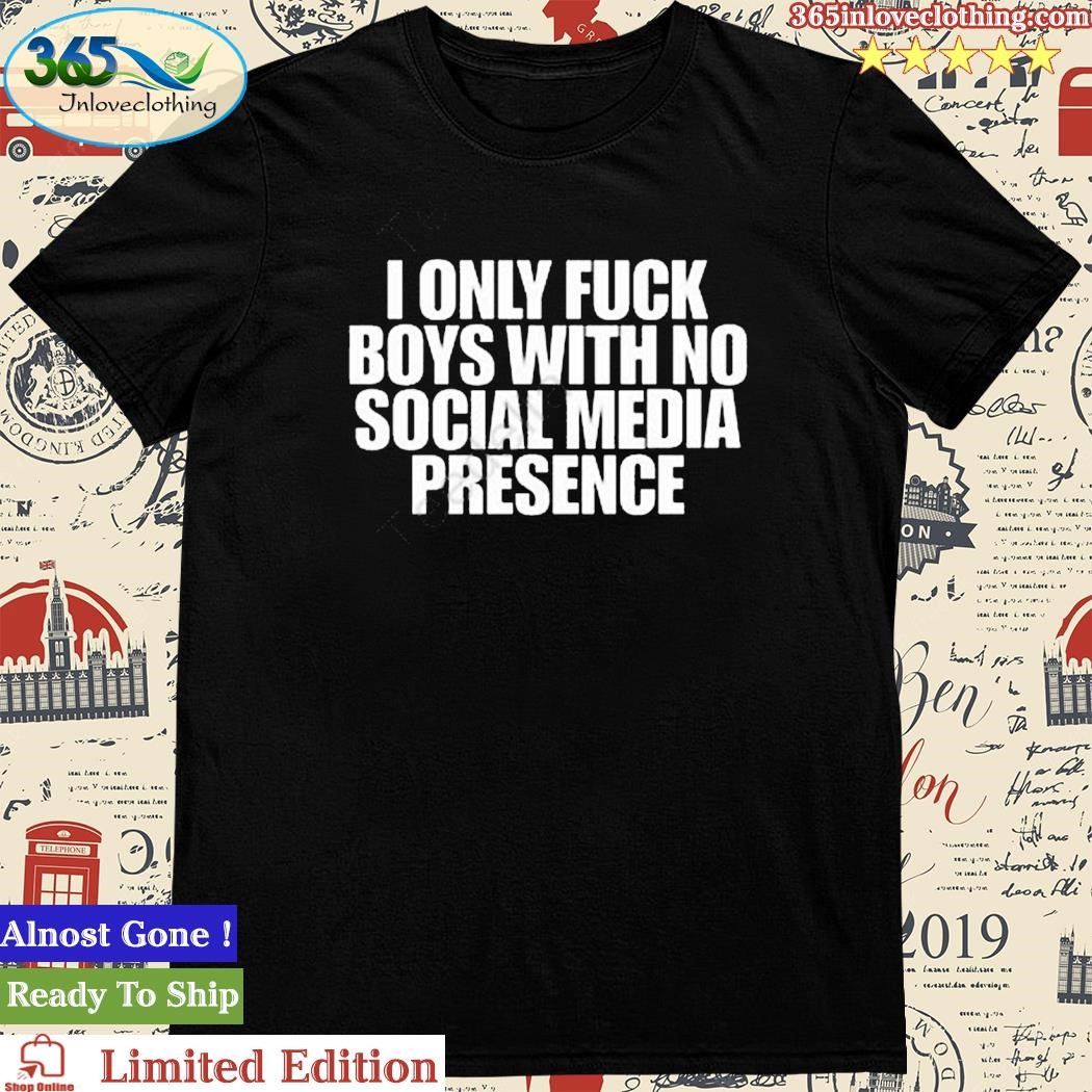 Official i Only Fuck Boys With No Social Media Presence Shirt