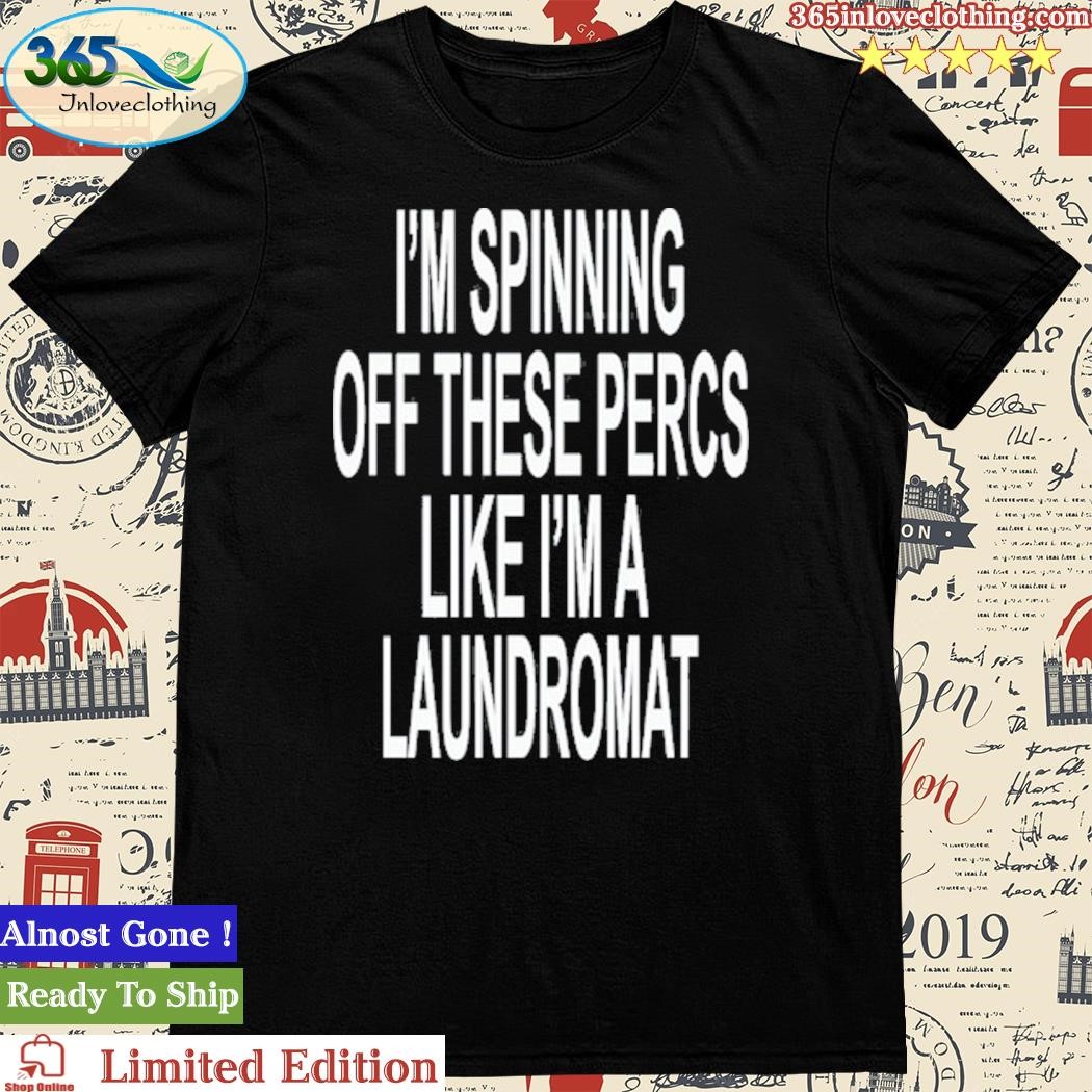 Official i'm Spinning Off These Percs Like I'm A Laundromat Shirt