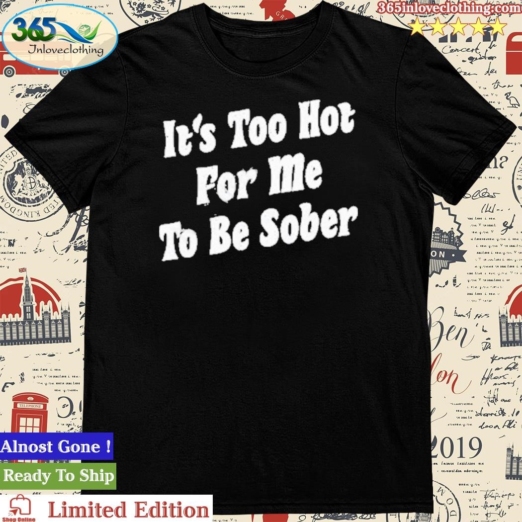 Official it’s Too Hot For Me To Be Sober T-Shirt
