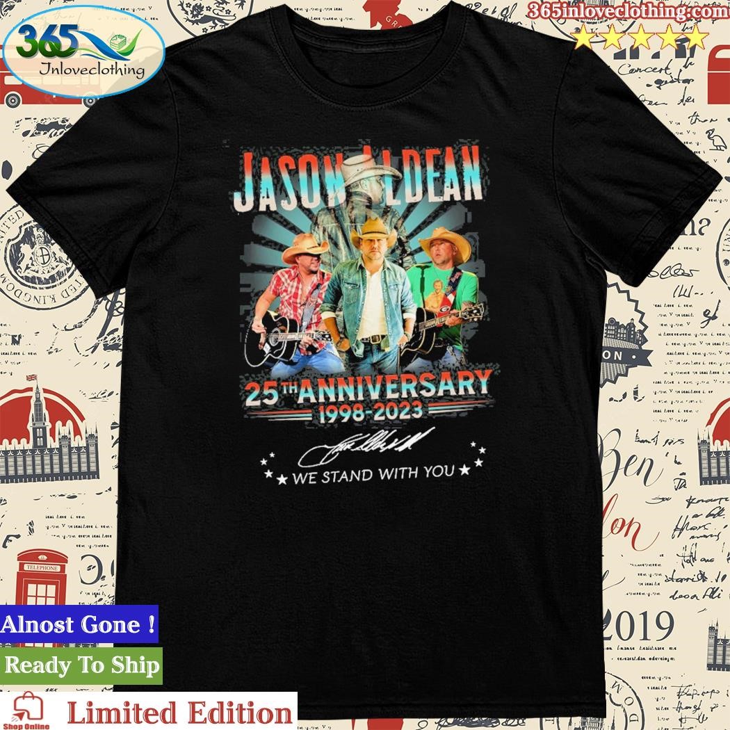 Official jasonaldean 25th Anniversary 1998 2023 We Stand With You Signature shirt