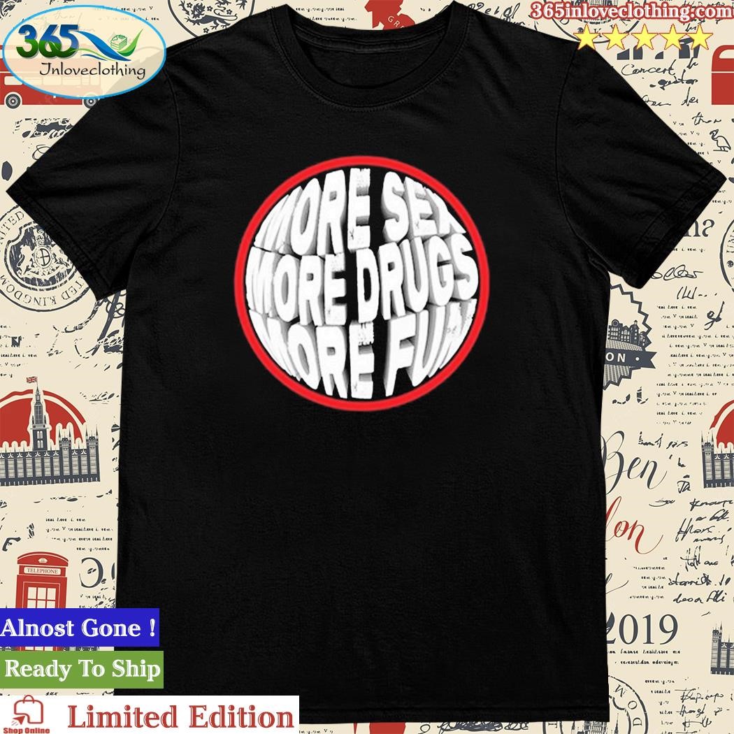 Official more Sex More Drugs More Fun Shirt