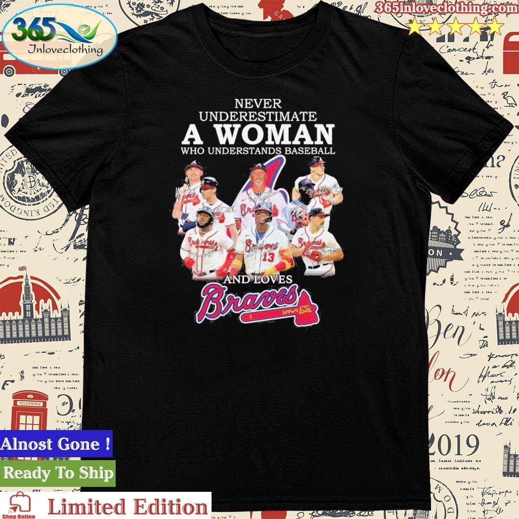 Official never Underestimate A Woman Who Understands Baseball And Love Atlanta  Braves T-Shirt,tank top, v-neck for men and women