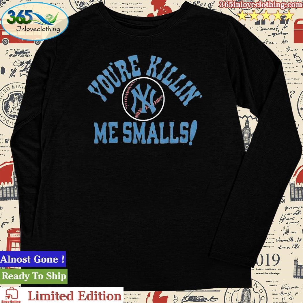 New York Yankees you're killin' me smalls shirt, hoodie, sweater