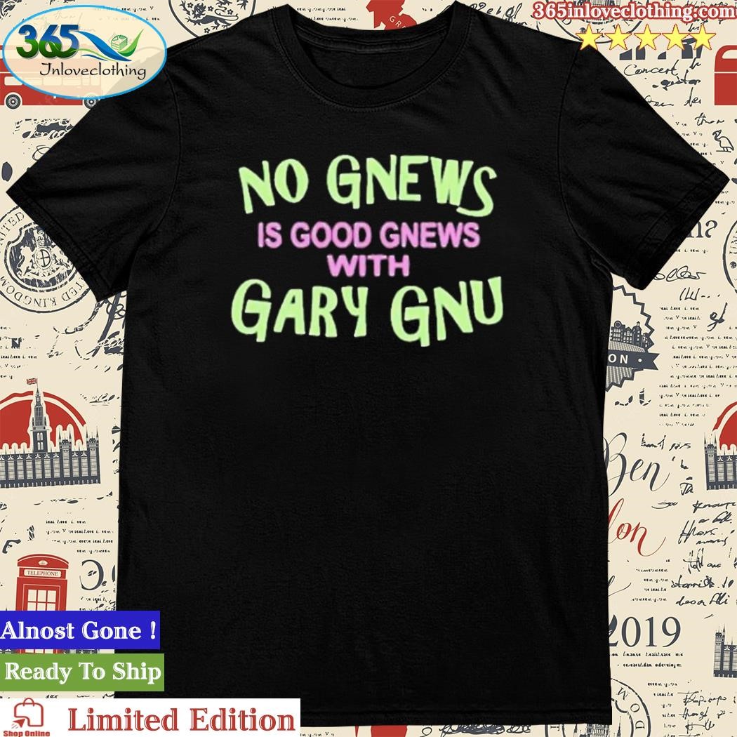 Official no Gnews Is Good Gnews With Gary Gnu shirt