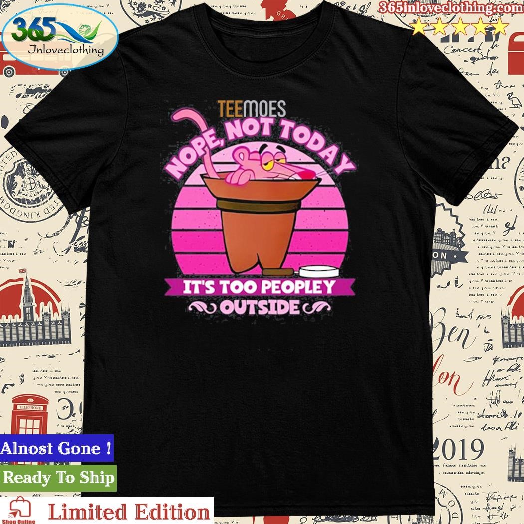Official nope Not Today It’s Too Peopley Outside Pink Panther Unisex Tshirt