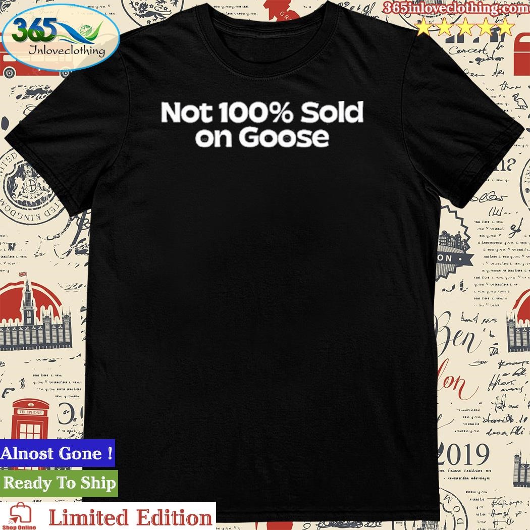 Official not 100% Sold On Goose Shirt