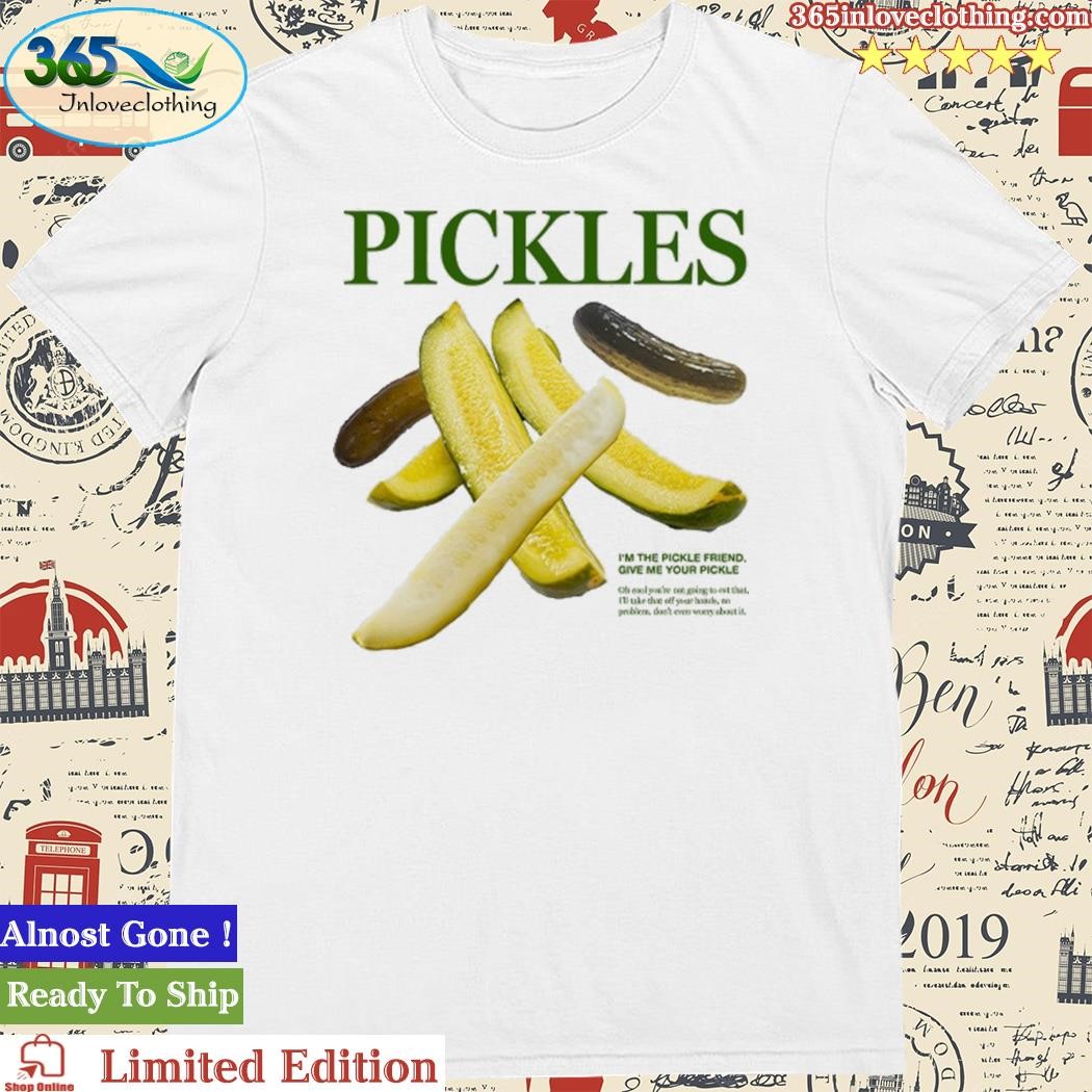 Official pickles I'm The Pickle Friend Give Me Your Pickle T Shirt