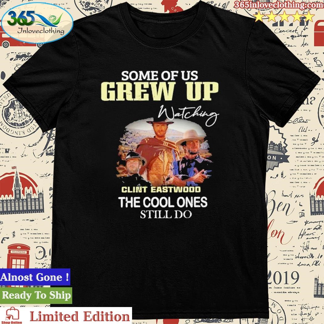 Official some Of Us Grew Up Clint Eastwooo The Cool Ones Still Do shirt