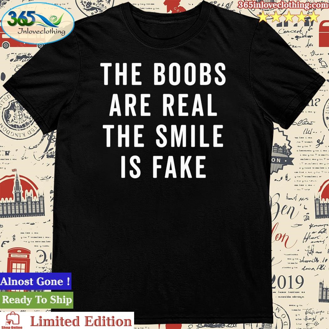 The Boobs Are Real The Smile Is Fake T-Shirt