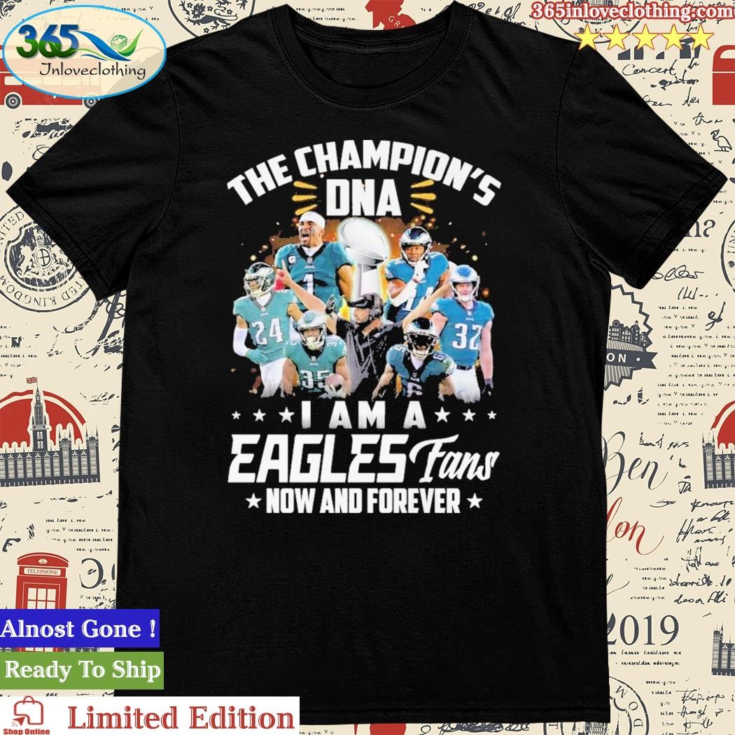 Official the Champion’s DNA I Am A Eagles Fans Now And Forever T-Shirt