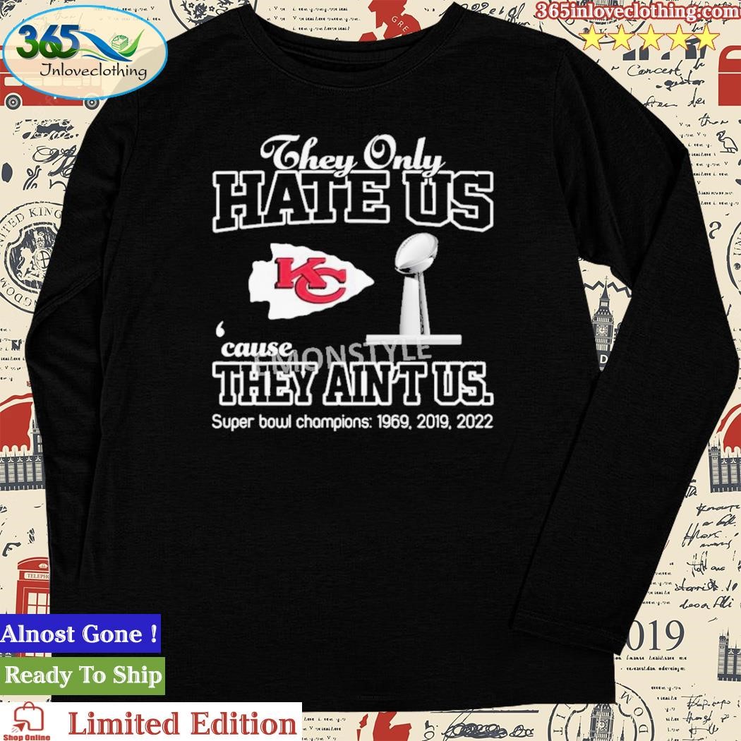 Official they Only Hate Us Cause They Ain't Us Kansas City Chiefs Super  Bowl Champions Shirt, hoodie, sweater, long sleeve and tank top