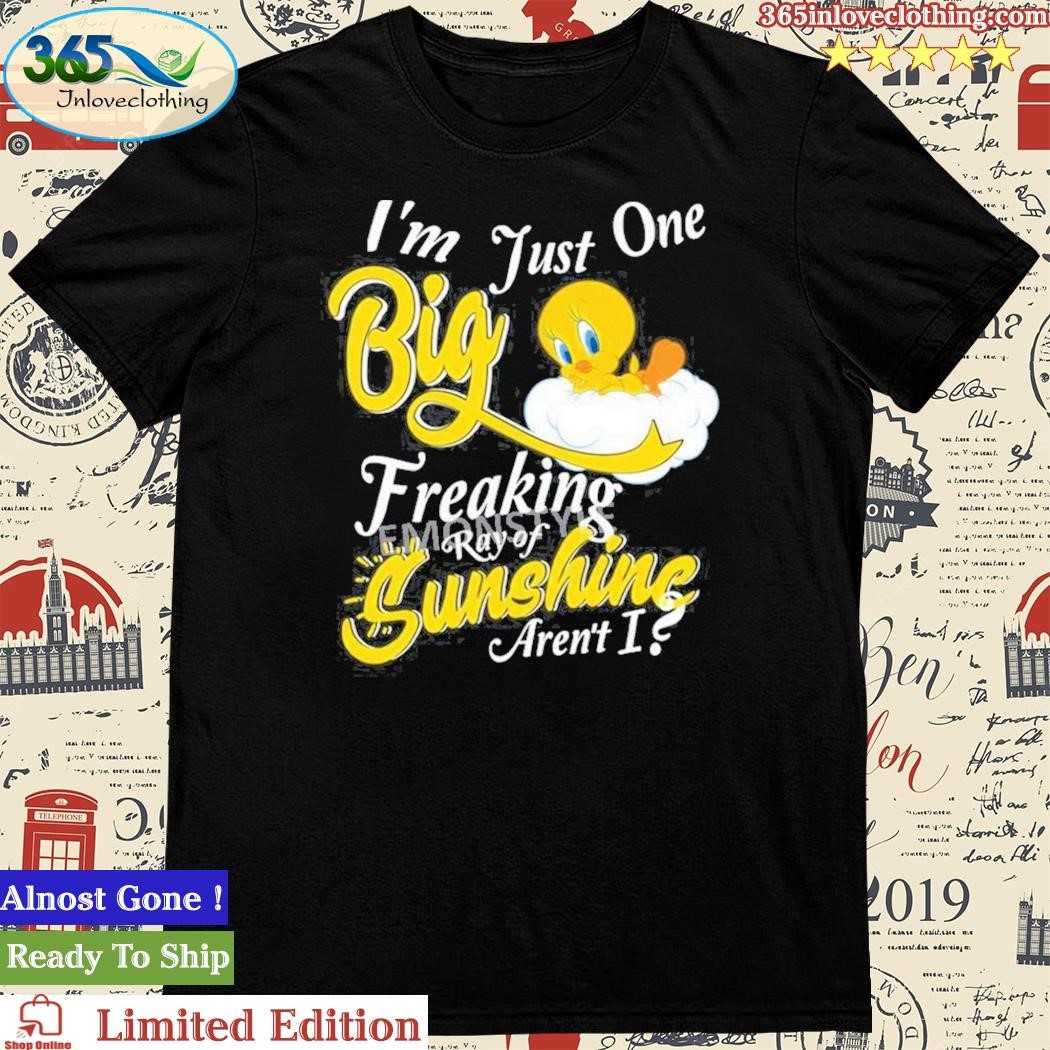 Official tweety I’m Just One Big Freaking Ray Of Sunshine Aren’t I Shirt