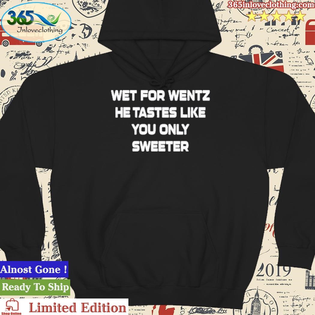 Official Wet for wentz he tastes like you only T-shirt, hoodie, tank top,  sweater and long sleeve t-shirt