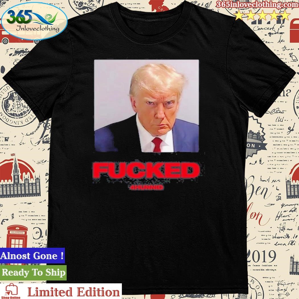 4hunnid Trump Mugshot Fucked Shirt