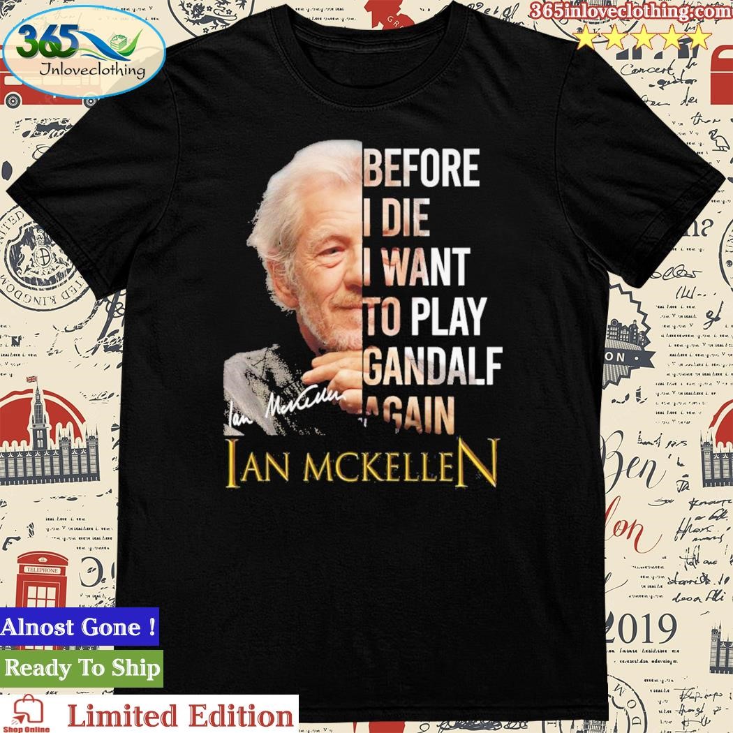 Before I Die I Want To Play Gandalf Again Ian Mckellen Signature Shirt