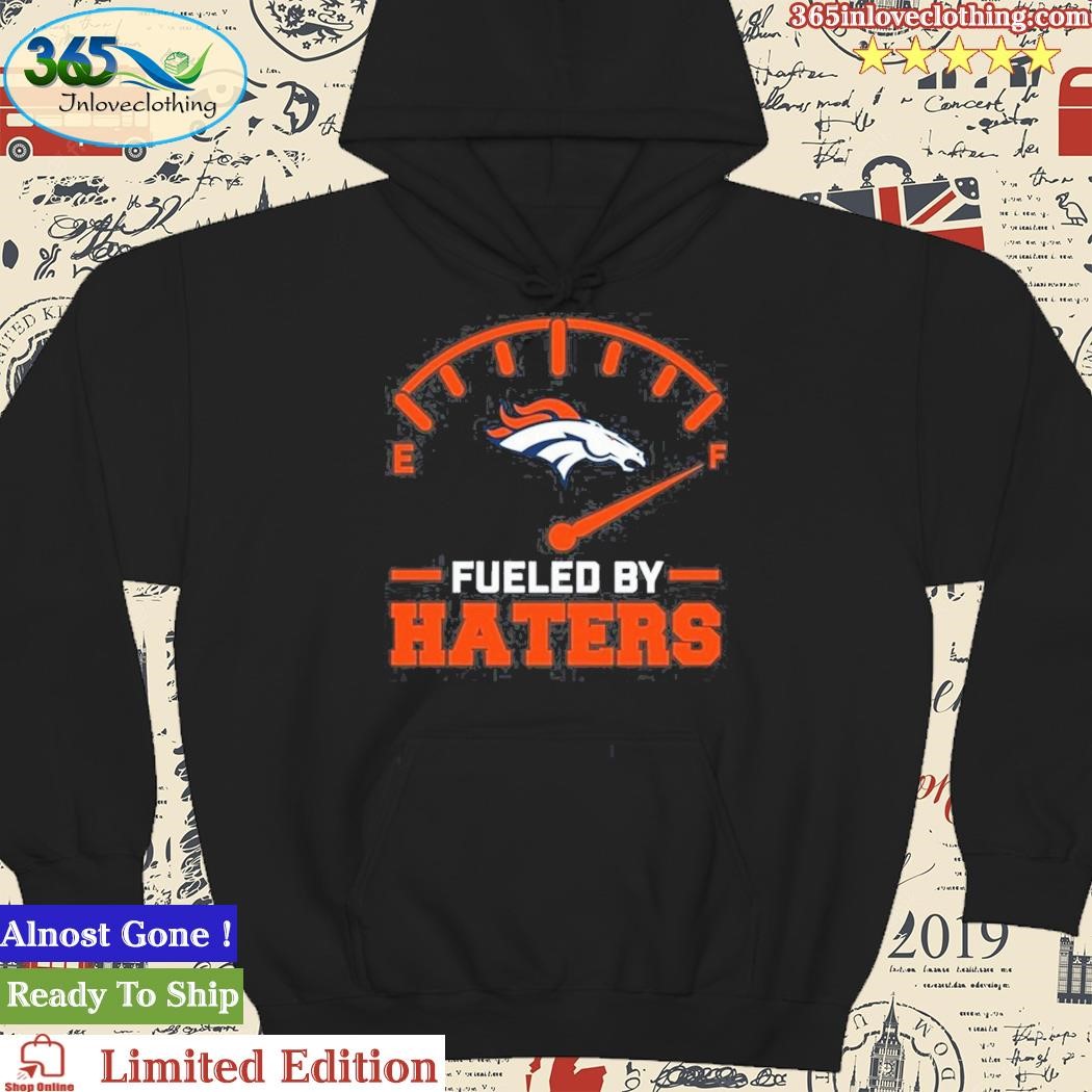 Official fueled By Haters Denver Broncos Shirt, hoodie, sweater, long  sleeve and tank top