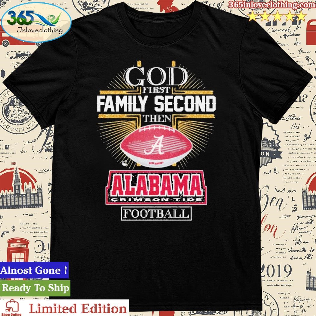 God First Family Second Then Alabama Crimson TIde Football Shirt