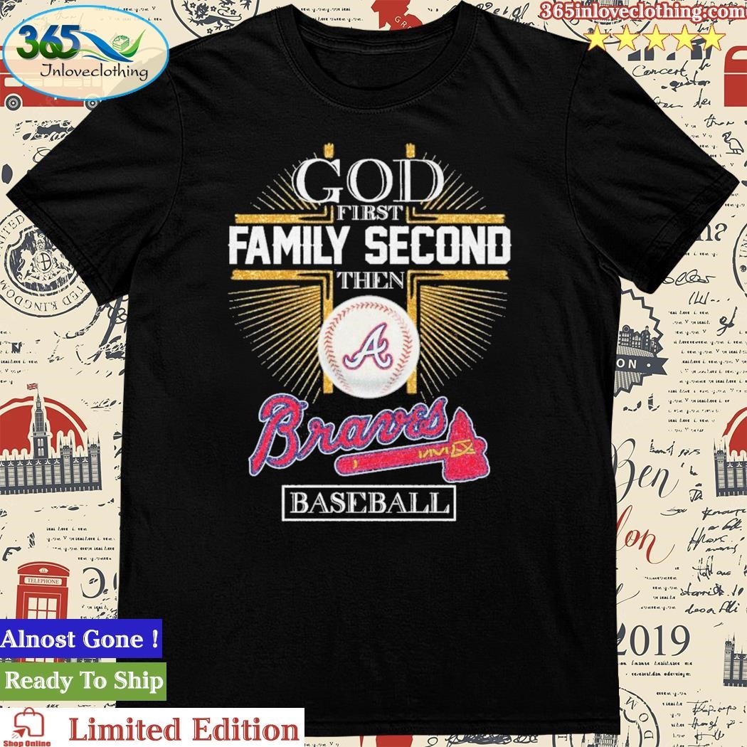 God First Family Second Then Braves Baseball Shirt