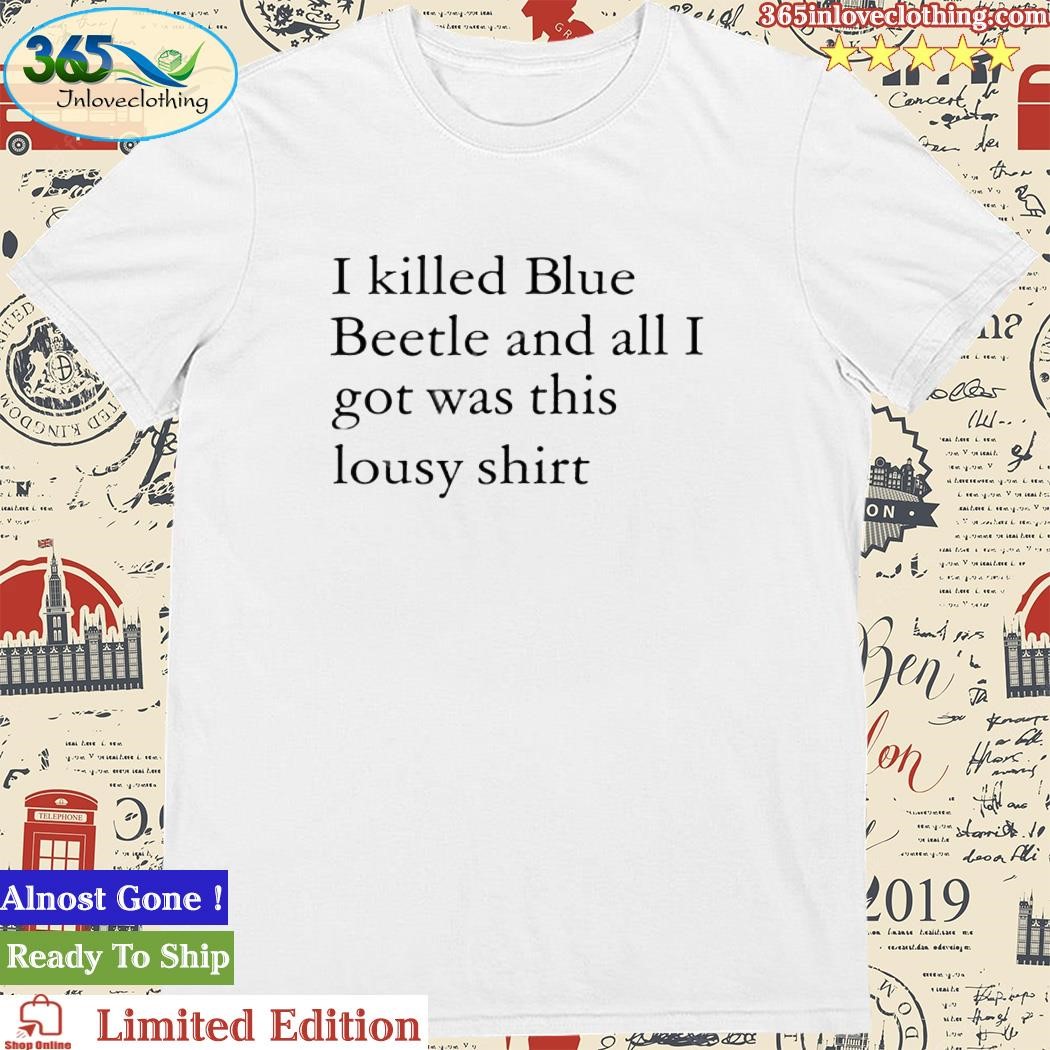 I Killed Blue Beetle And All I Got Was This Lousy Shirt Tee Shirt