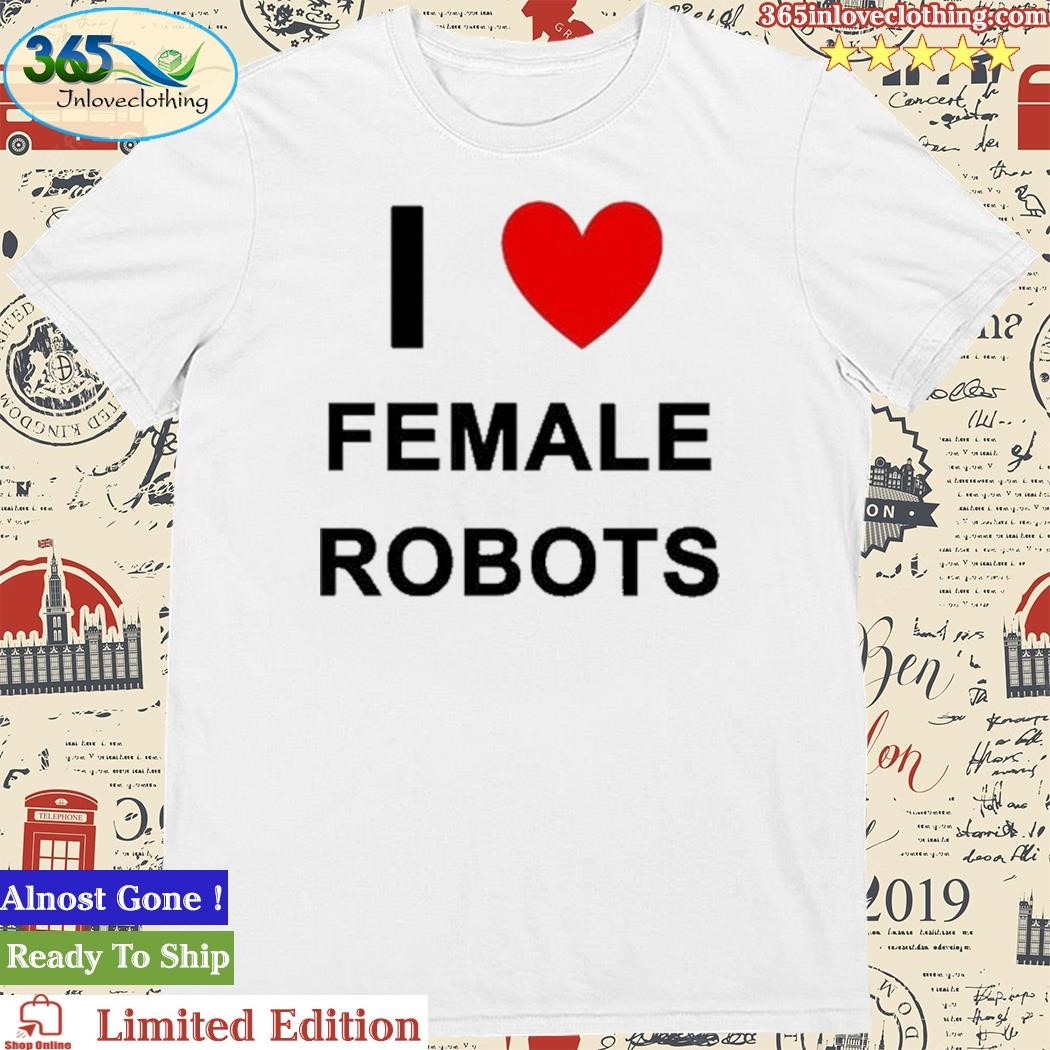 I Love Female Robots Shirt