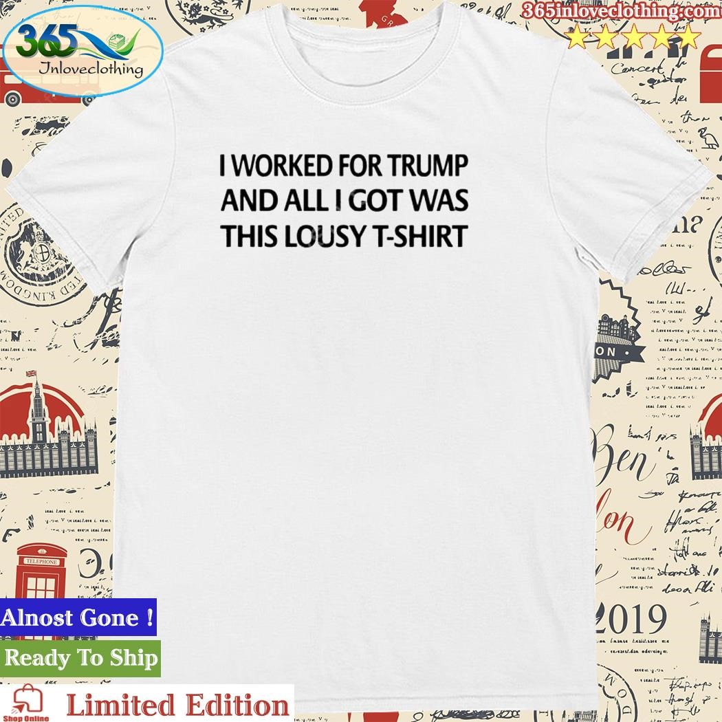 I Worked For Trump And All I Got Was This Lousy T-Shirt