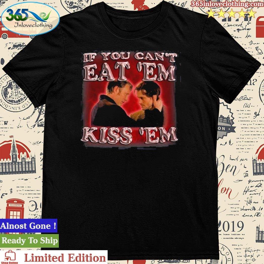 If You Can't Eat 'Em Kiss 'Em Shirt