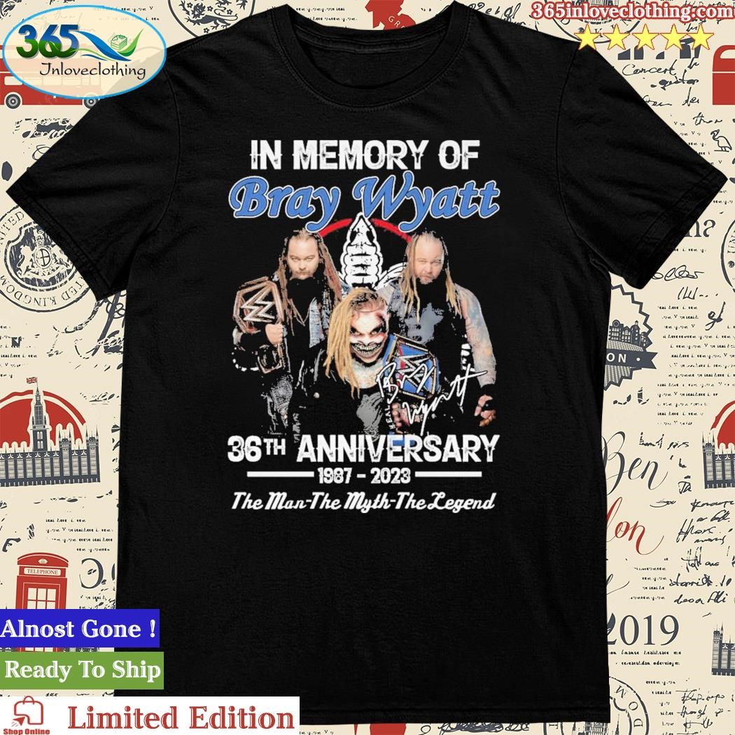 In Memory Of Bray Wyatt 36th Anniversary 1987 2023 The Man The Myth The Legend Signature Shirt