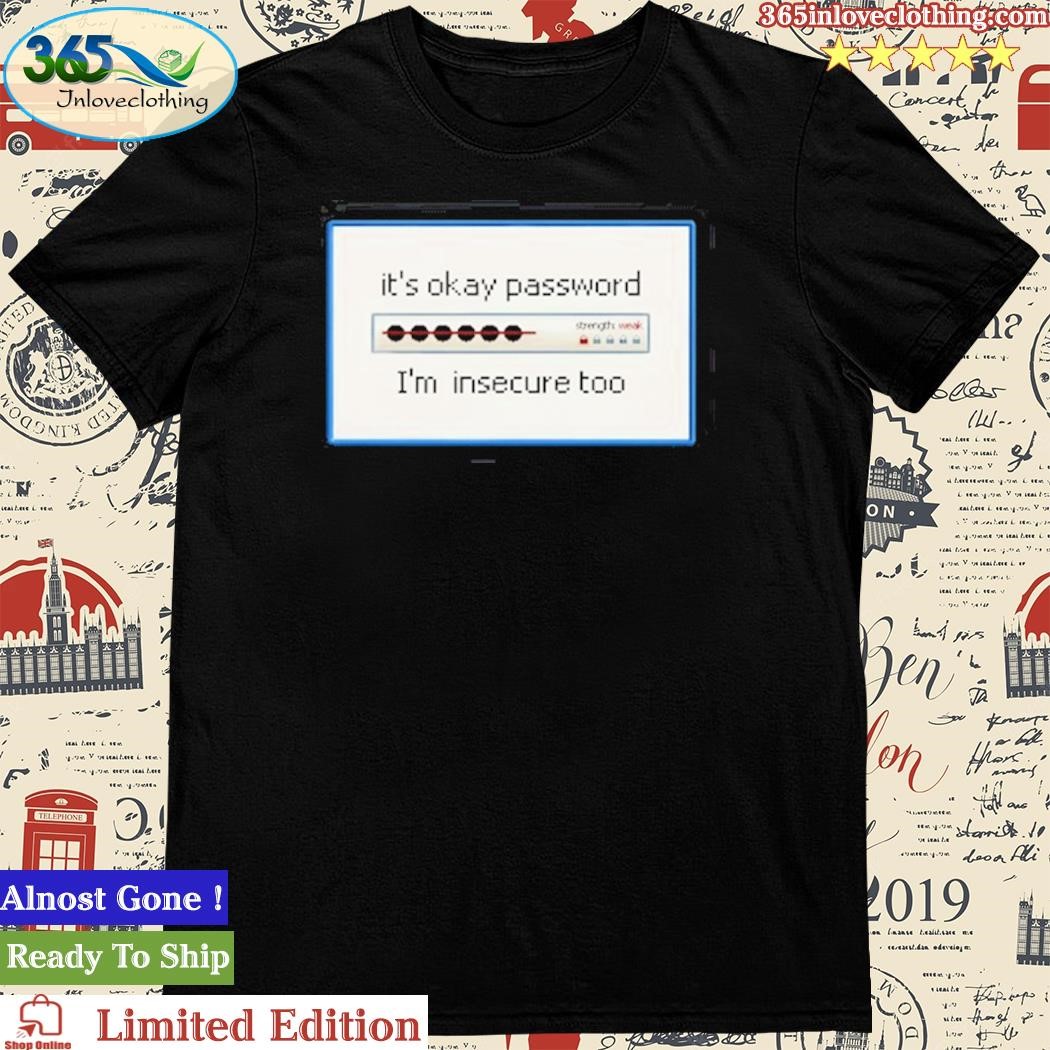 It's Okay Password I'm Insecure Too Shirt
