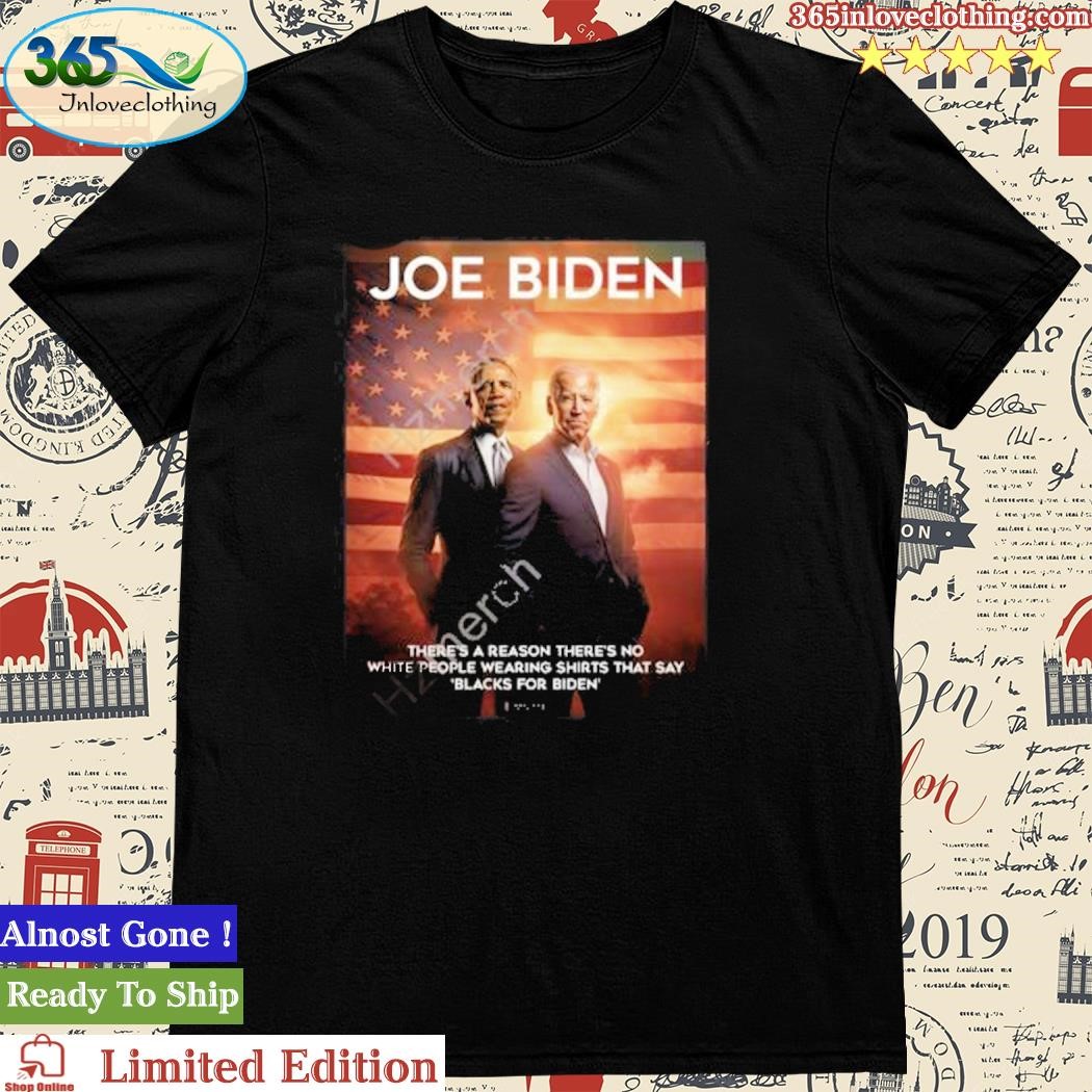 Joe Biden And Obama There’s A Reason There’s No White People Wearing Shirts That Say Blacks For Biden Shirt