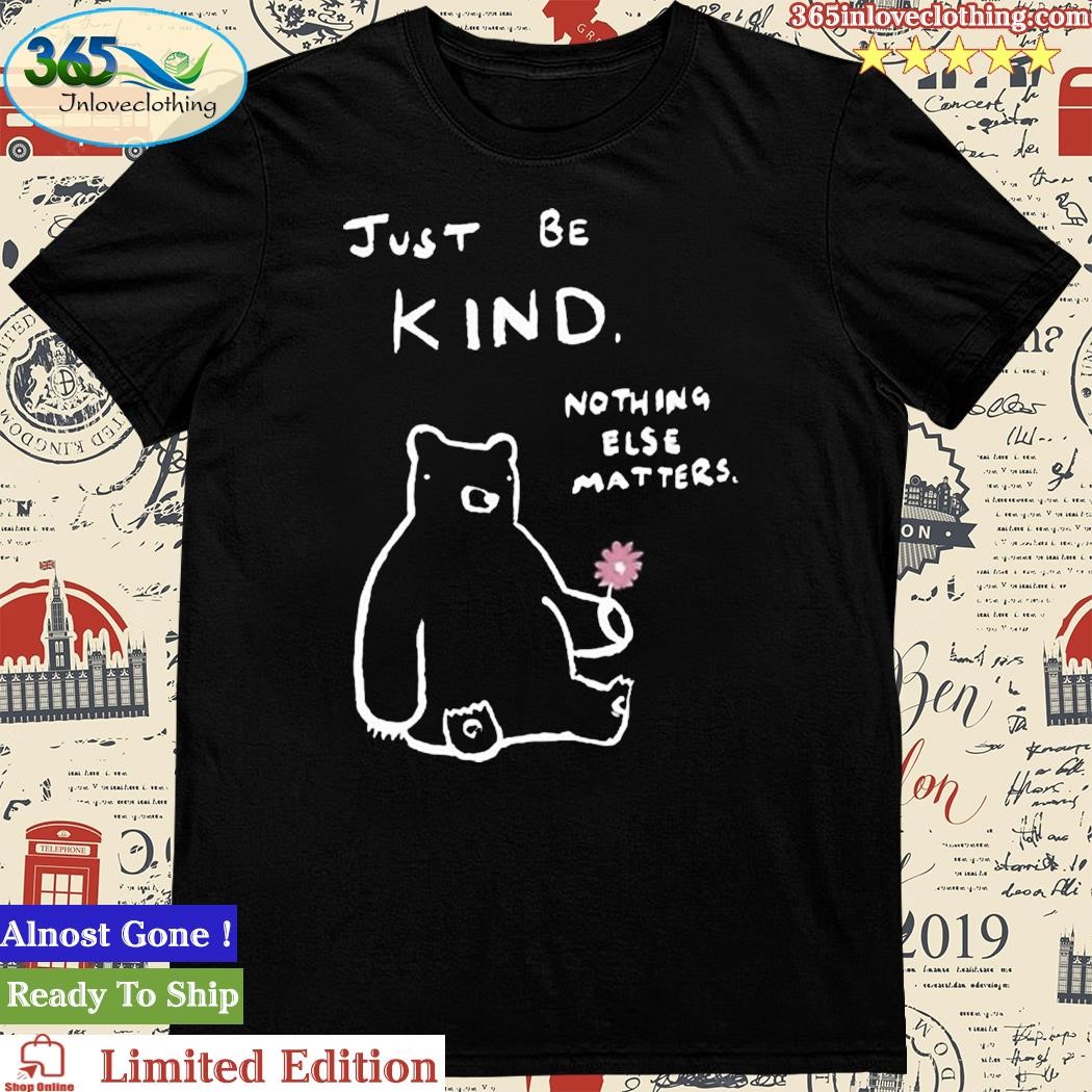 Just Be Kind Nothing Else Matters Shirt