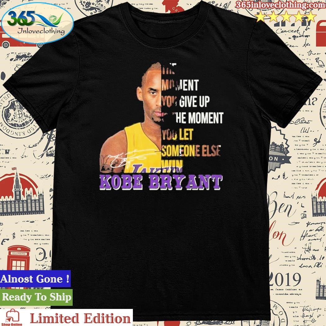 Kobe Bryant The Moment You Give Up Is The Moment You Let Someone Else Win Shirt