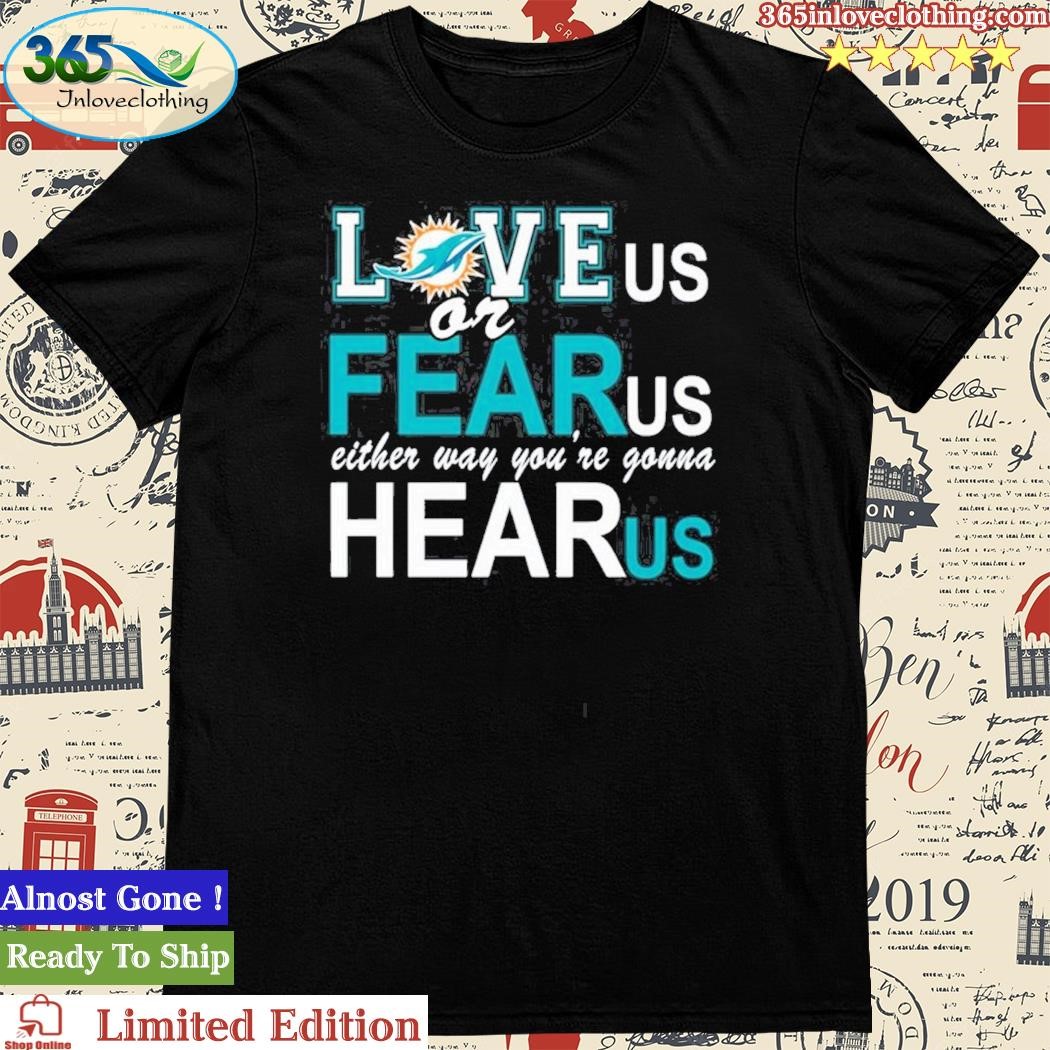 Miami Dolphins Love Us Or Fear Us Either Way Youre Gonna Hear Us T-Shirt