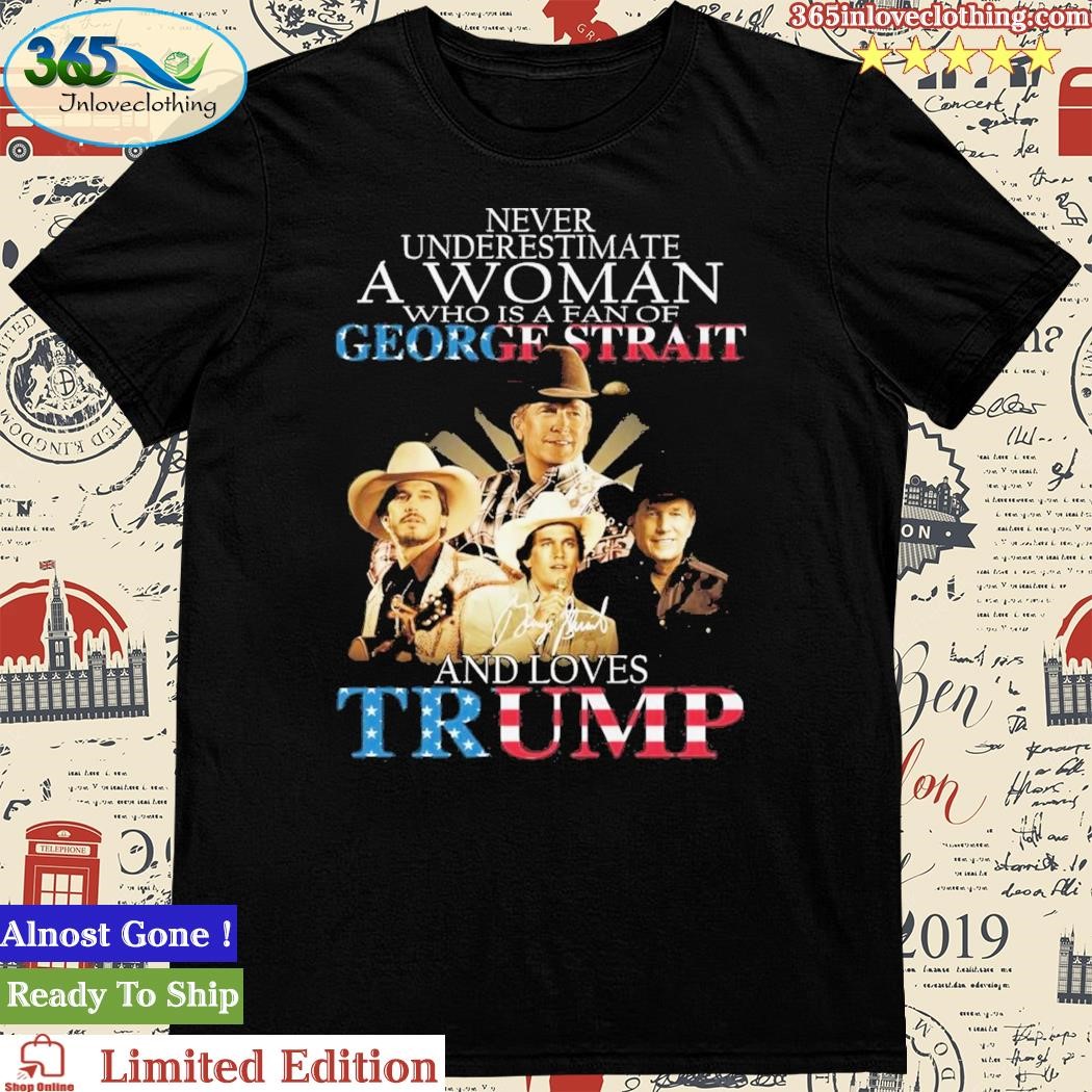 Never Underestimate A Women Who Is A Fan Of George Strait And Loves Trump T-Shirt