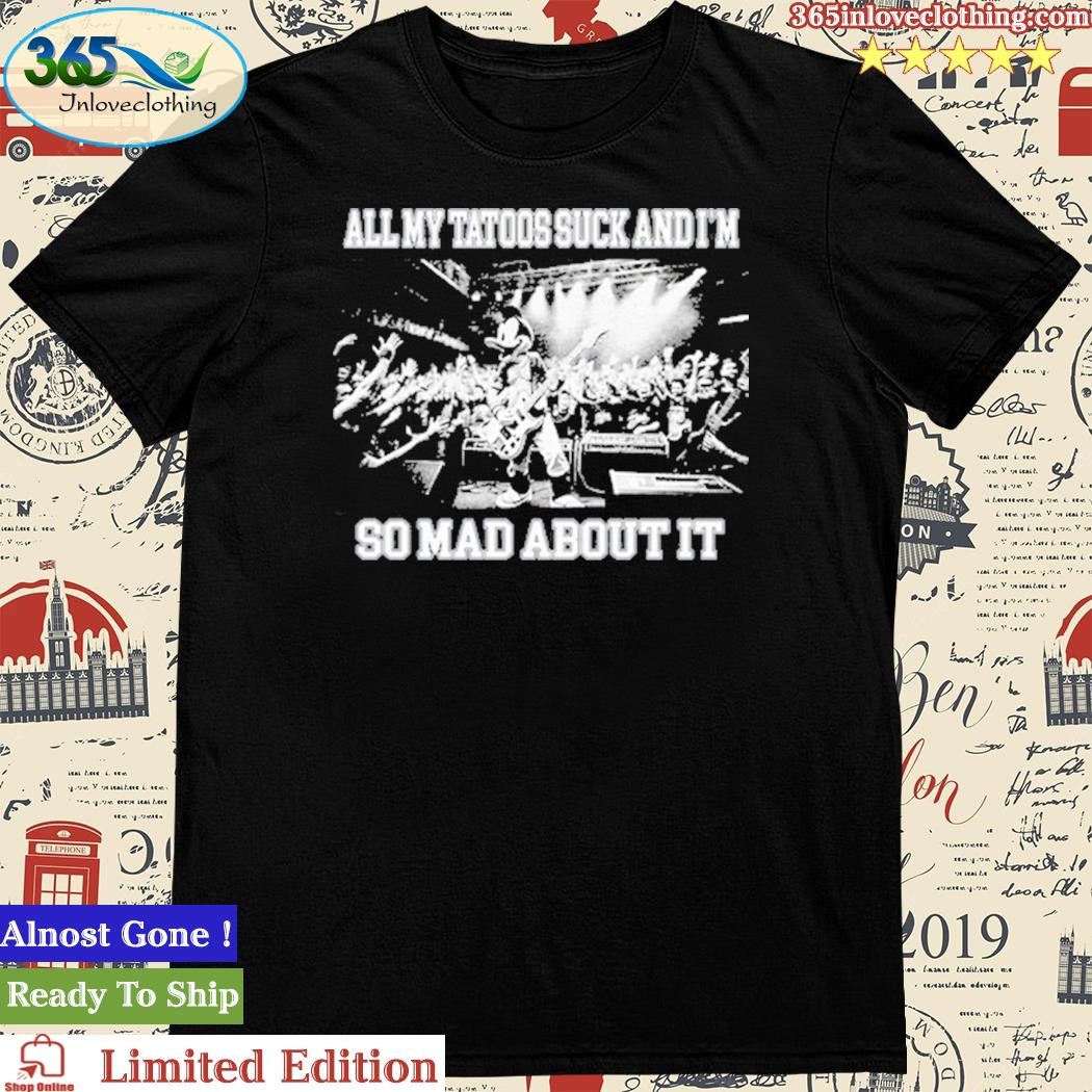 Official all My Tatoos Suck And I'm So Mad About It Shirt