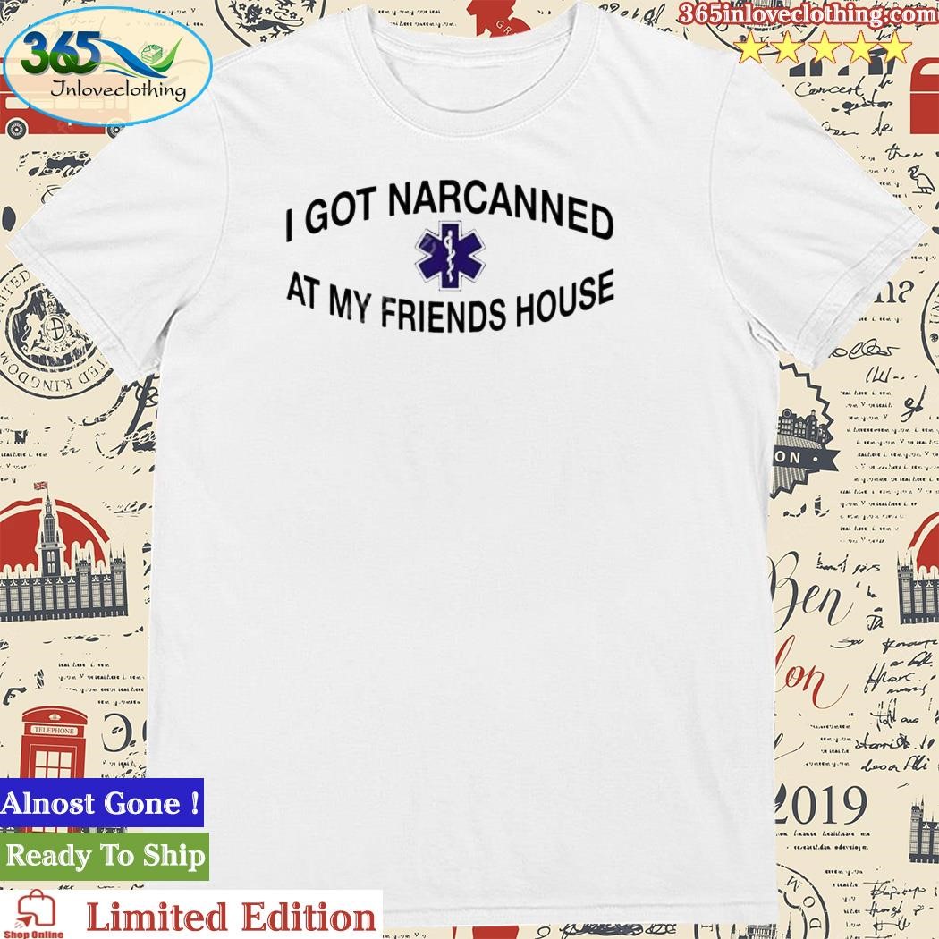 Official barelylegal I Got Narcanned At My Friends House Shirts