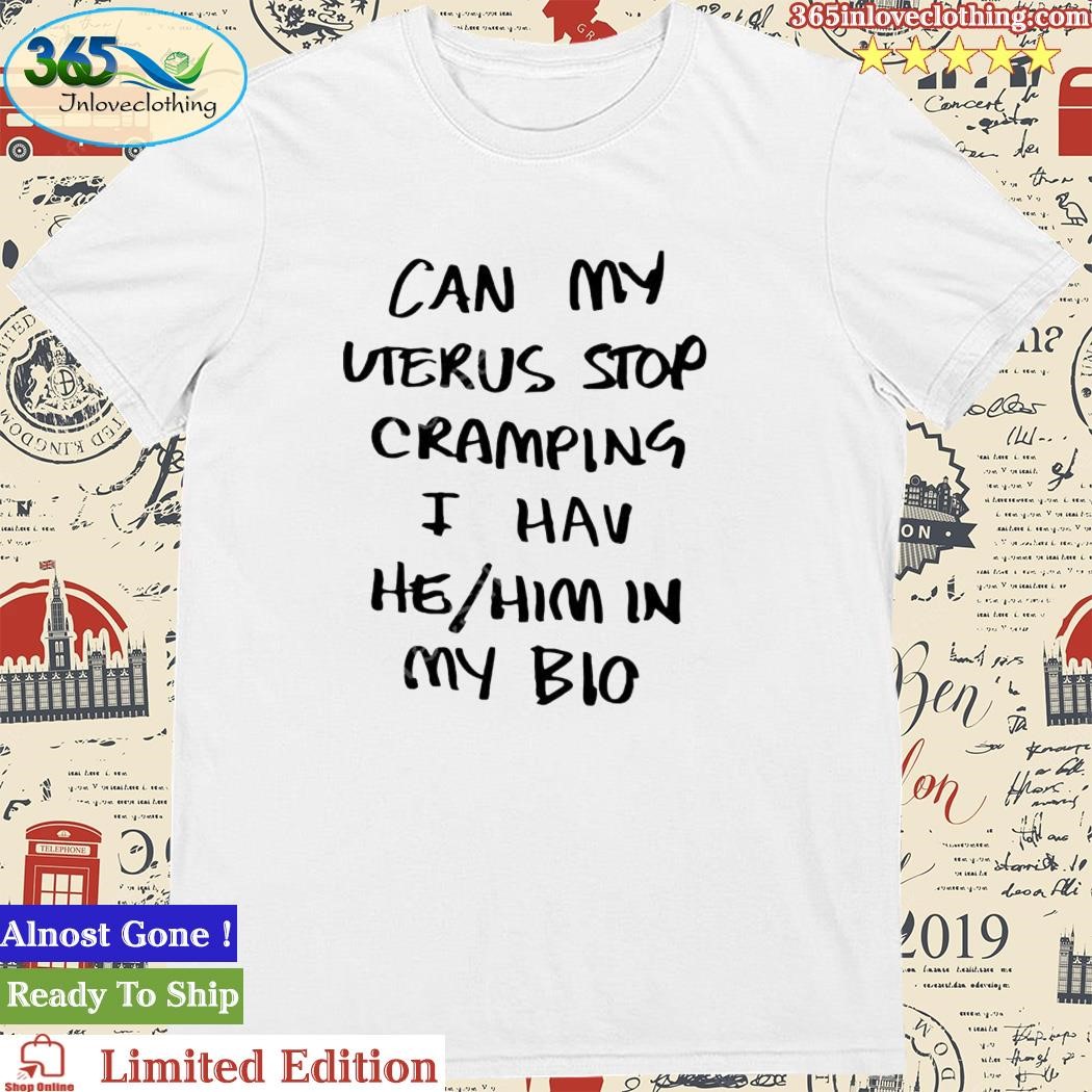 Official can My Uterus Stop Cramping I Have He Him In My Bio Shirt
