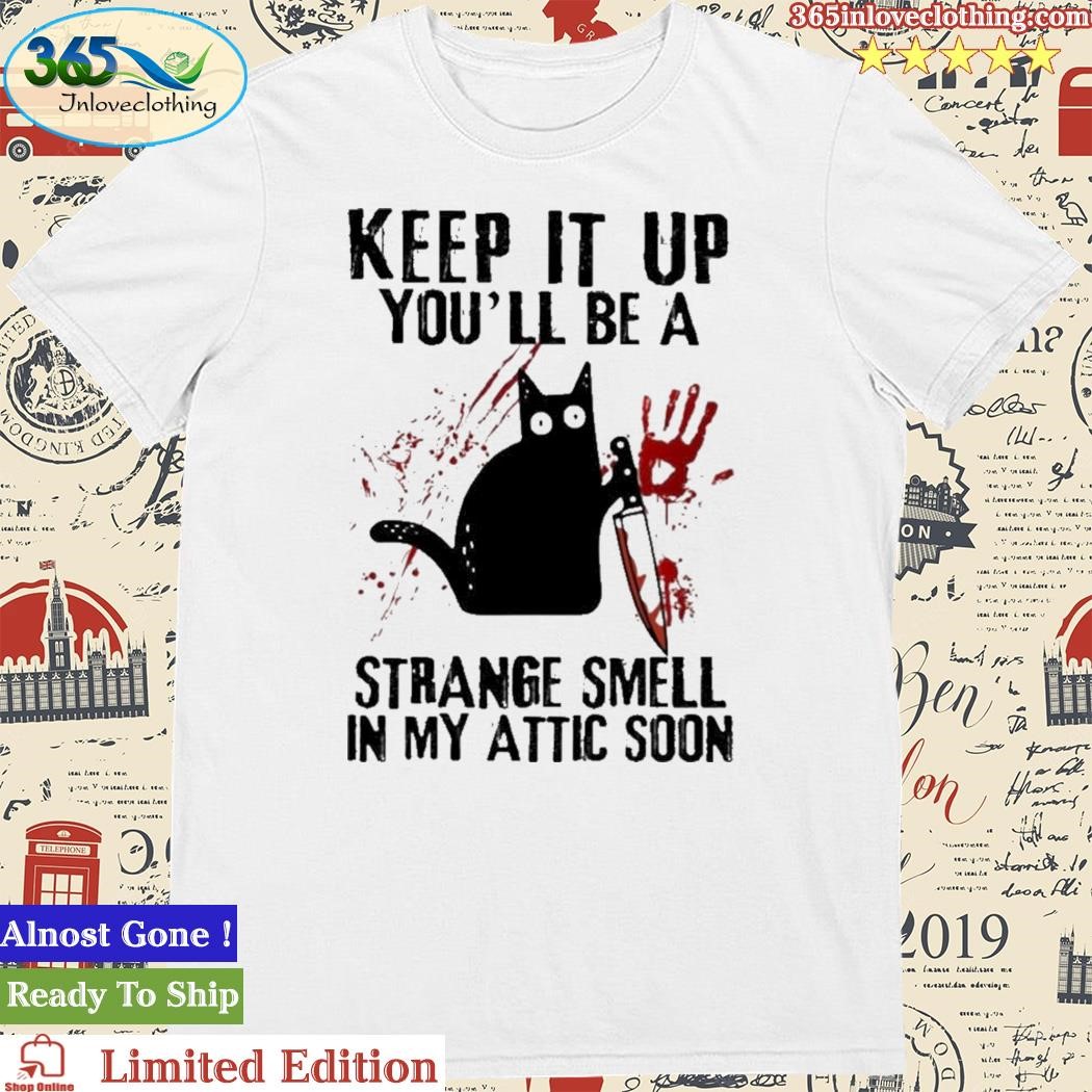 Official cat Keep It Up And You’ll Be A Strange Smell In My Attic Soon Shirt