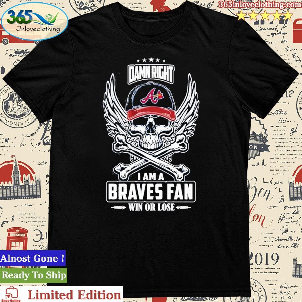 Official damn Right I Am A Atlanta Braves Fan Win Or Lose Unisex T-Shirt