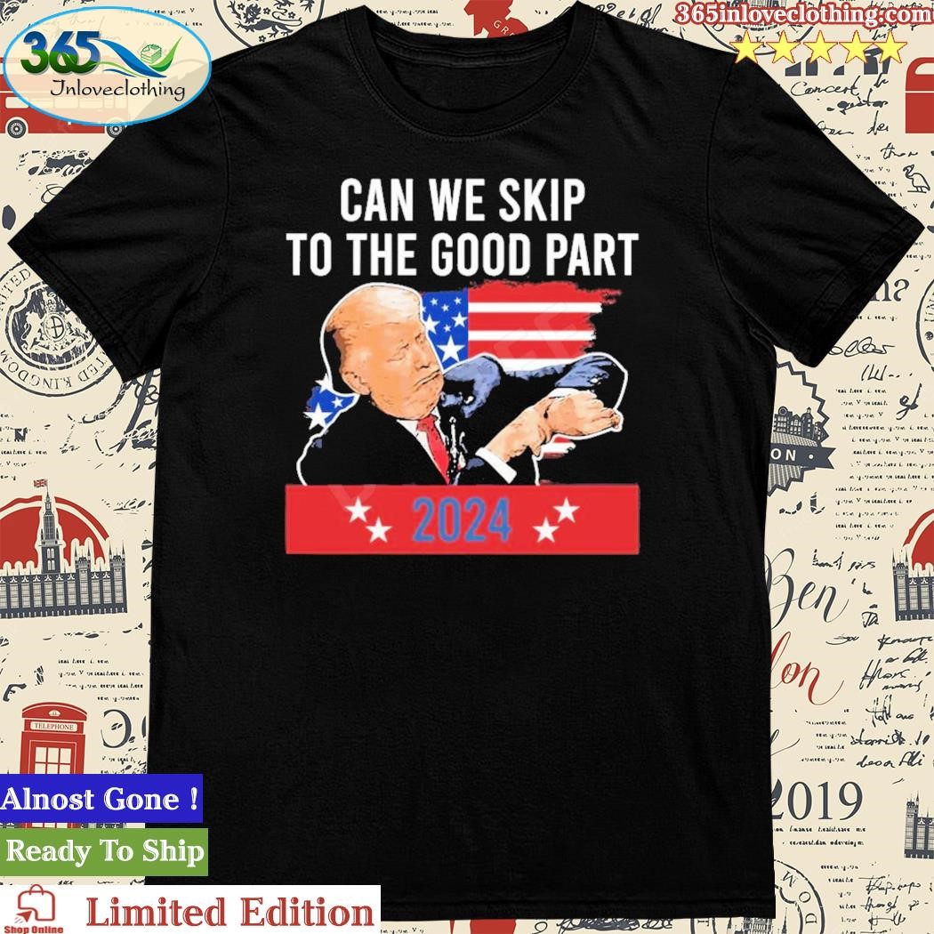 Official donald Trump Can We Skip To The Good Part 2024 Shirt