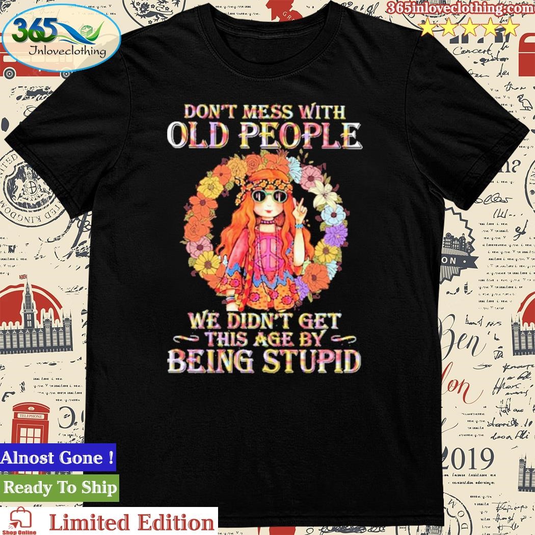 Official don’t Mess With Old People We Didn’t Get This Age By Being Stupid Hippie Tshirt