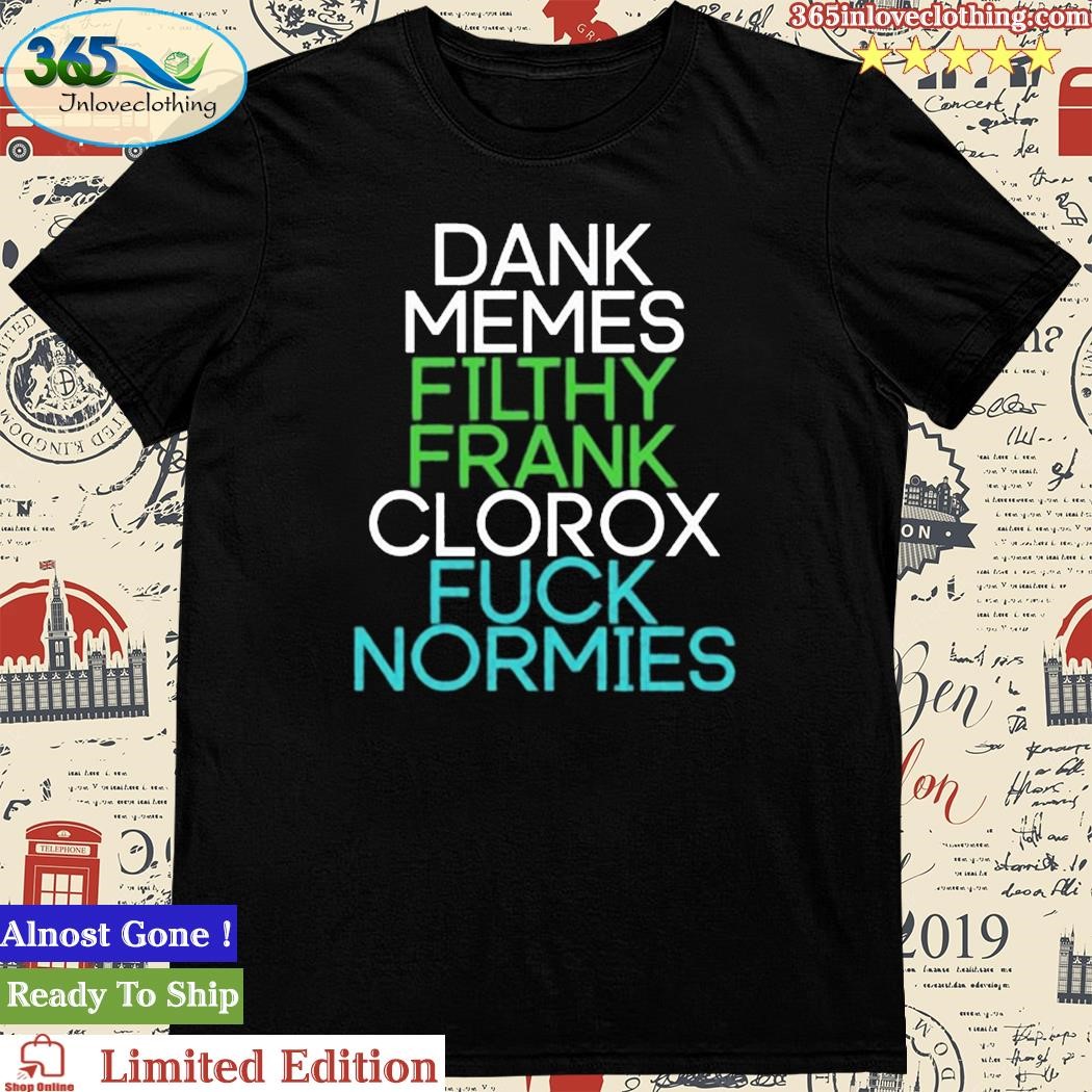 Official fractalcounty Dank Memes Filthy Frank Clorox Fuck Normies Shirt
