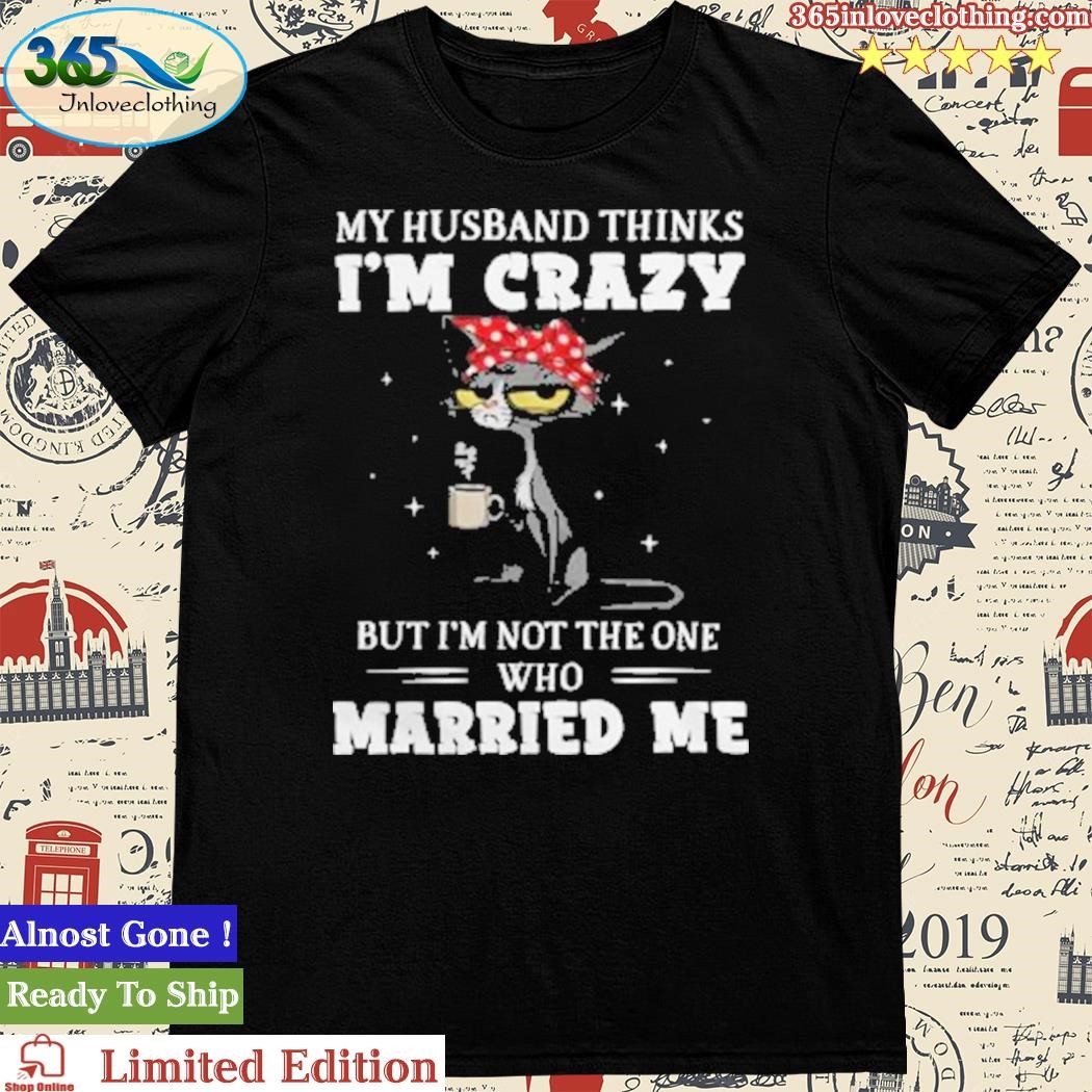 Official funny Cat Coffee Gift For Wife My Husband Thinks I’m Crazy Tshirt