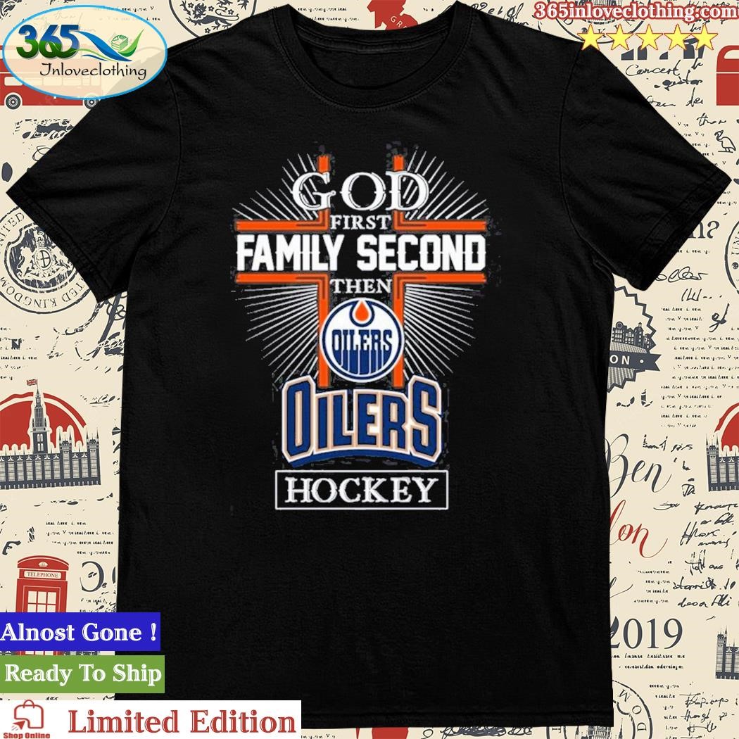 Official god First Family Second Then Edmonton Oilers Hockey T-Shirt