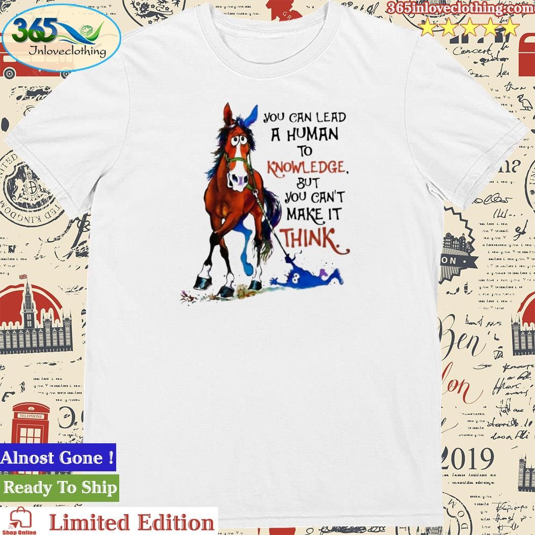 Official horse You Can Lead A Human To Knowledge But You Can’t Make It Think Shirt