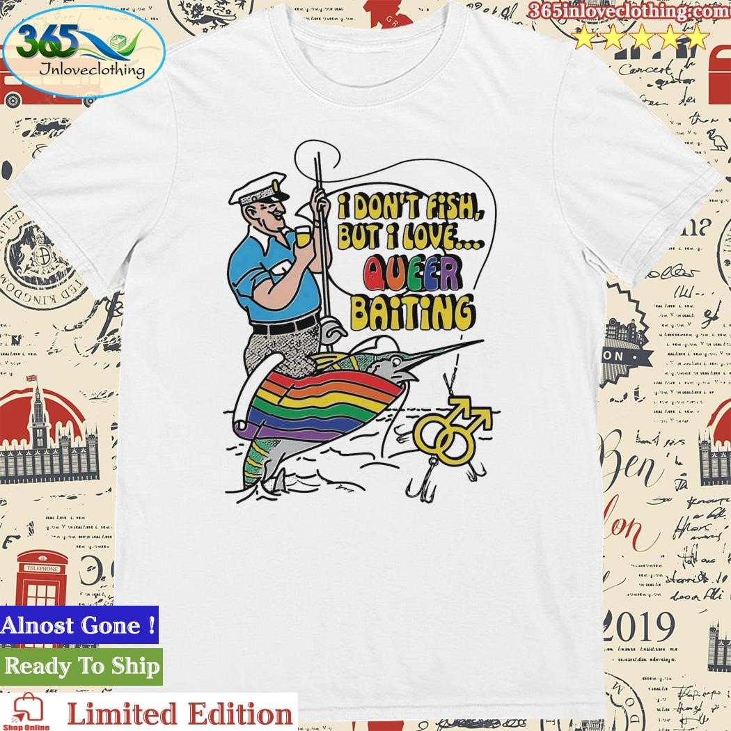 Official i Don’t Fish But I Love Queer Baiting Shirt